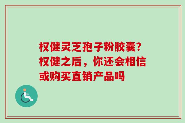 权健灵芝孢子粉胶囊？权健之后，你还会相信或购买直销产品吗-第1张图片-卓越灵芝孢子粉