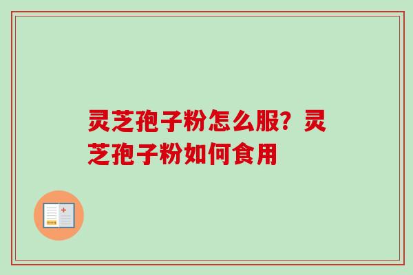 灵芝孢子粉怎么服?灵芝孢子粉如何食用-第1张图片-卓越灵芝孢子粉 灵芝孢子粉怎么服?灵芝孢子粉如何食用-第1张图片-卓越灵芝孢子粉