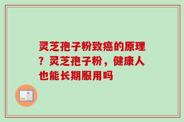 灵芝孢子粉致癌的原理？灵芝孢子粉，健康人也能长期服用吗-第1张图片-卓越灵芝孢子粉