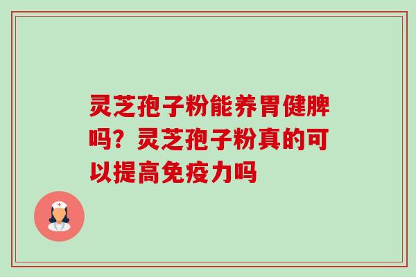 灵芝孢子粉能养胃健脾吗?灵芝孢子粉真的可以提高免疫力吗-第1张图片-卓越灵芝孢子粉 灵芝孢子粉能养胃健脾吗?灵芝孢子粉真的可以提高免疫力吗-第1张图片-卓越灵芝孢子粉