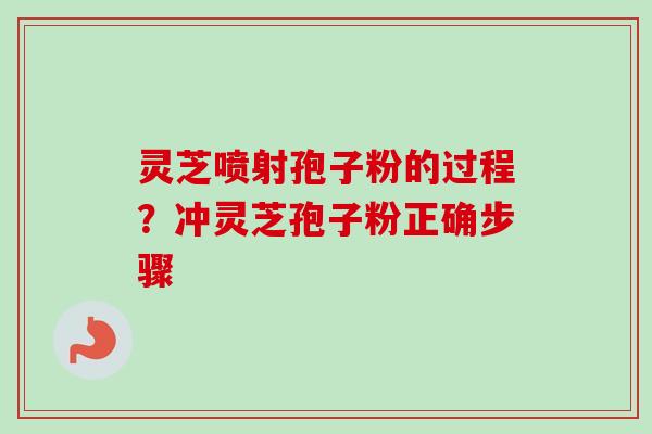 灵芝喷射孢子粉的过程?冲灵芝孢子粉正确步骤-第1张图片-卓越灵芝孢子粉 灵芝喷射孢子粉的过程?冲灵芝孢子粉正确步骤-第1张图片-卓越灵芝孢子粉