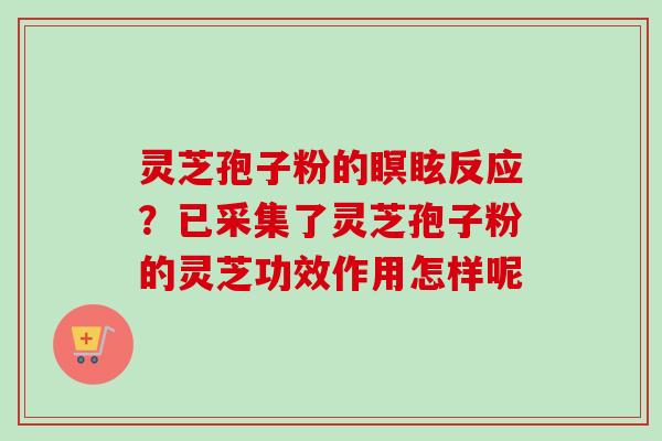 灵芝孢子粉的瞑眩反应?已采集了灵芝孢子粉的灵芝功效作用怎样呢-第1张图片-卓越灵芝孢子粉 灵芝孢子粉的瞑眩反应?已采集了灵芝孢子粉的灵芝功效作用怎样呢-第1张图片-卓越灵芝孢子粉