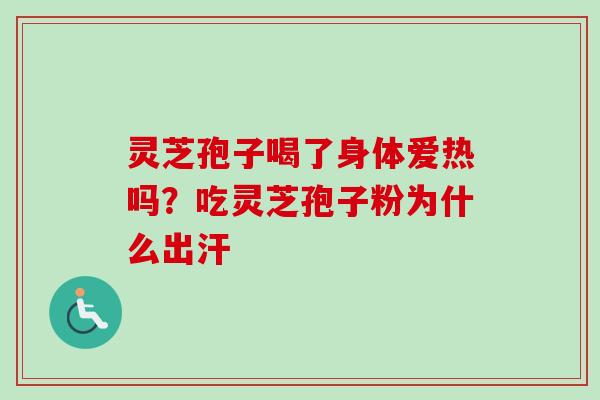灵芝孢子喝了身体爱热吗?吃灵芝孢子粉为什么出汗-第1张图片-卓越灵芝孢子粉 灵芝孢子喝了身体爱热吗?吃灵芝孢子粉为什么出汗-第1张图片-卓越灵芝孢子粉