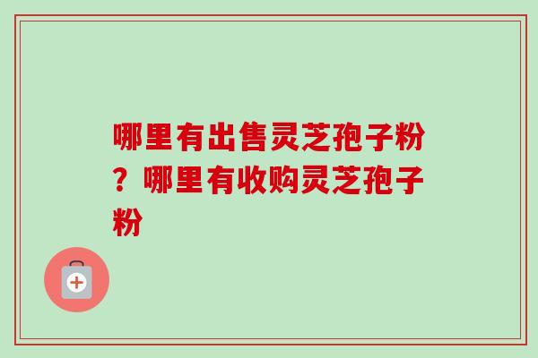 哪里有出售灵芝孢子粉?哪里有收购灵芝孢子粉-第1张图片-卓越灵芝孢子粉 哪里有出售灵芝孢子粉?哪里有收购灵芝孢子粉-第1张图片-卓越灵芝孢子粉