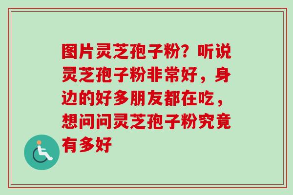 图片灵芝孢子粉?听说灵芝孢子粉非常好,身边的好多朋友都在吃,想问问灵芝孢子粉究竟有多好-第1张图片-卓越灵芝孢子粉 图片灵芝孢子粉?听说灵芝孢子粉非常好,身边的好多朋友都在吃,想问问灵芝孢子粉究竟有多好-第1张图片-卓越灵芝孢子粉