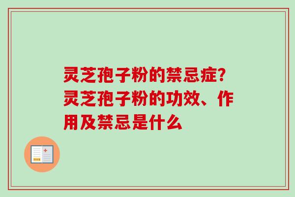 灵芝孢子粉的禁忌症?灵芝孢子粉的功效、作用及禁忌是什么-第1张图片-卓越灵芝孢子粉 灵芝孢子粉的禁忌症?灵芝孢子粉的功效、作用及禁忌是什么-第1张图片-卓越灵芝孢子粉