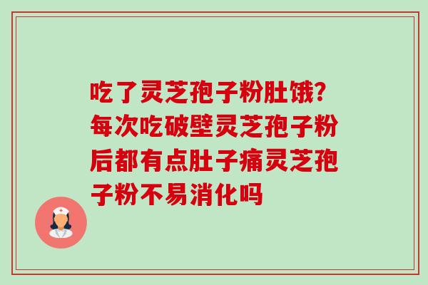 吃了灵芝孢子粉肚饿?每次吃破壁灵芝孢子粉后都有点肚子痛灵芝孢子粉不易消化吗-第1张图片-卓越灵芝孢子粉 吃了灵芝孢子粉肚饿?每次吃破壁灵芝孢子粉后都有点肚子痛灵芝孢子粉不易消化吗-第1张图片-卓越灵芝孢子粉