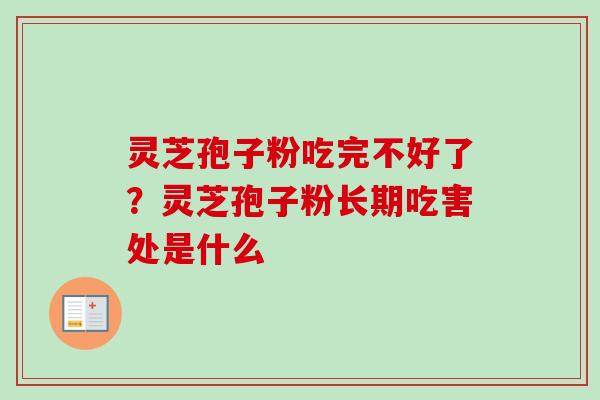 灵芝孢子粉吃完不好了?灵芝孢子粉长期吃害处是什么-第1张图片-卓越灵芝孢子粉 灵芝孢子粉吃完不好了?灵芝孢子粉长期吃害处是什么-第1张图片-卓越灵芝孢子粉
