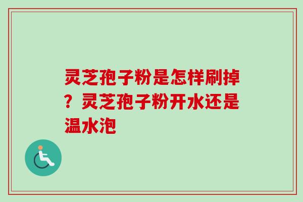 灵芝孢子粉是怎样刷掉?灵芝孢子粉开水还是温水泡-第1张图片-卓越灵芝孢子粉 灵芝孢子粉是怎样刷掉?灵芝孢子粉开水还是温水泡-第1张图片-卓越灵芝孢子粉