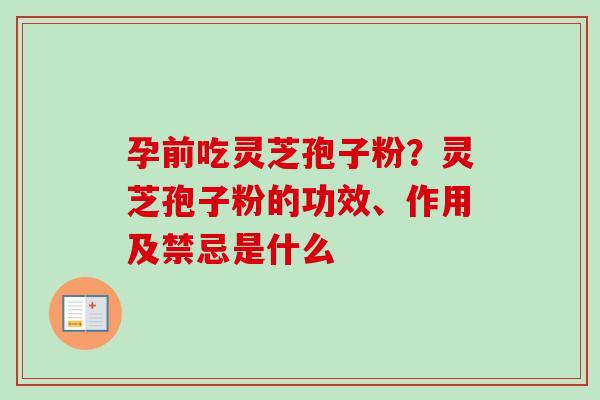 孕前吃灵芝孢子粉?灵芝孢子粉的功效、作用及禁忌是什么-第1张图片-卓越灵芝孢子粉 孕前吃灵芝孢子粉?灵芝孢子粉的功效、作用及禁忌是什么-第1张图片-卓越灵芝孢子粉