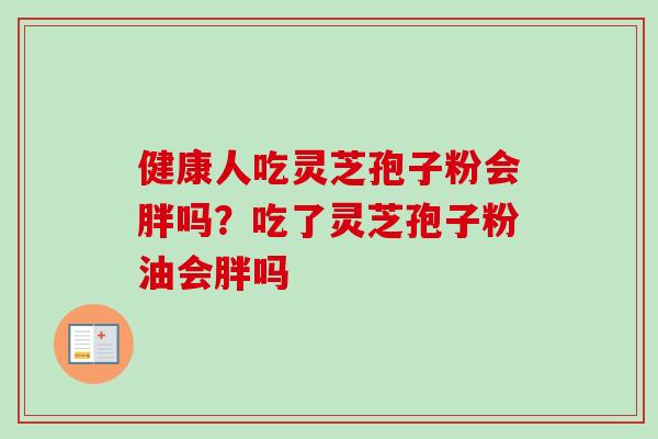 健康人吃灵芝孢子粉会胖吗?吃了灵芝孢子粉油会胖吗-第1张图片-卓越灵芝孢子粉 健康人吃灵芝孢子粉会胖吗?吃了灵芝孢子粉油会胖吗-第1张图片-卓越灵芝孢子粉