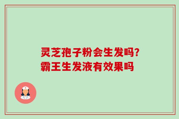 灵芝孢子粉会生发吗？霸王生发液有效果吗-第1张图片-卓越灵芝孢子粉