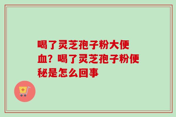 喝了灵芝孢子粉大便 血?喝了灵芝孢子粉便秘是怎么回事-第1张图片-卓越灵芝孢子粉 喝了灵芝孢子粉大便 血?喝了灵芝孢子粉便秘是怎么回事-第1张图片-卓越灵芝孢子粉