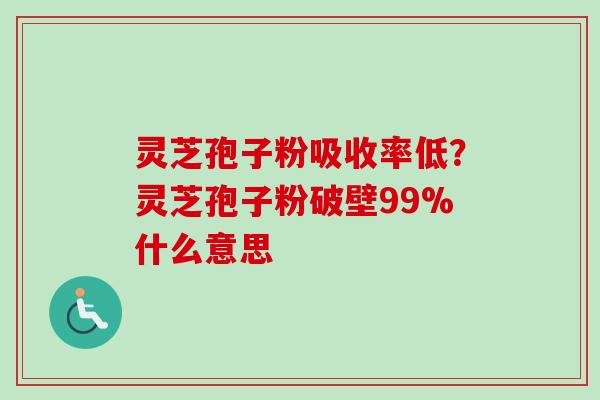灵芝孢子粉吸收率低?灵芝孢子粉破壁99%什么意思-第1张图片-卓越灵芝孢子粉 灵芝孢子粉吸收率低?灵芝孢子粉破壁99%什么意思-第1张图片-卓越灵芝孢子粉