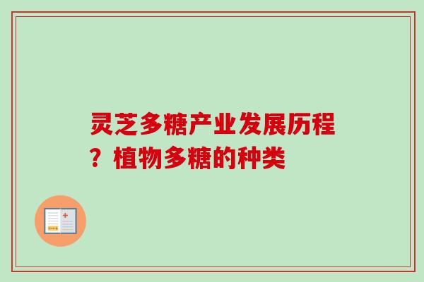 灵芝多糖产业发展历程?植物多糖的种类-第1张图片-卓越灵芝孢子粉 灵芝多糖产业发展历程?植物多糖的种类-第1张图片-卓越灵芝孢子粉