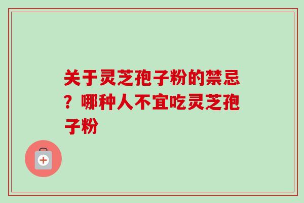 关于灵芝孢子粉的禁忌？哪种人不宜吃灵芝孢子粉-第1张图片-卓越灵芝孢子粉