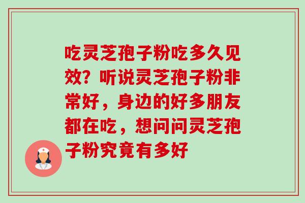 吃灵芝孢子粉吃多久见效？听说灵芝孢子粉非常好，身边的好多朋友都在吃，想问问灵芝孢子粉究竟有多好-第1张图片-卓越灵芝孢子粉