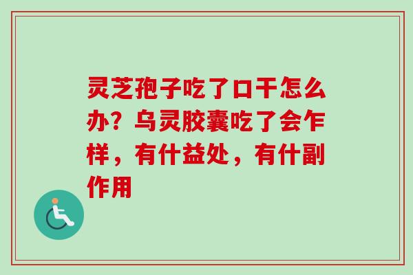 灵芝孢子吃了口干怎么办?乌灵胶囊吃了会乍样,有什益处,有什副作用-第1张图片-卓越灵芝孢子粉 灵芝孢子吃了口干怎么办?乌灵胶囊吃了会乍样,有什益处,有什副作用-第1张图片-卓越灵芝孢子粉