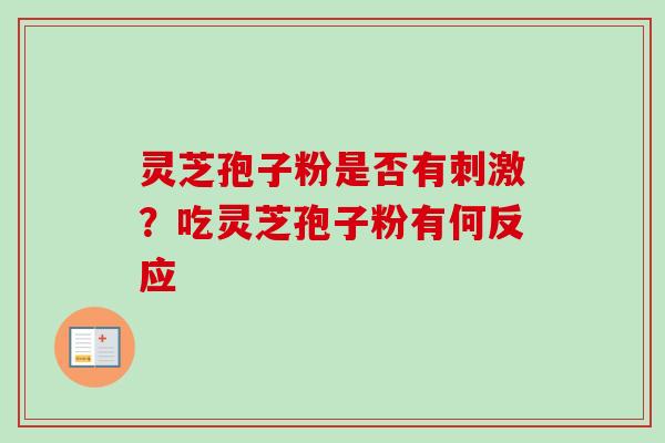 灵芝孢子粉是否有刺激？吃灵芝孢子粉有何反应-第1张图片-卓越灵芝孢子粉