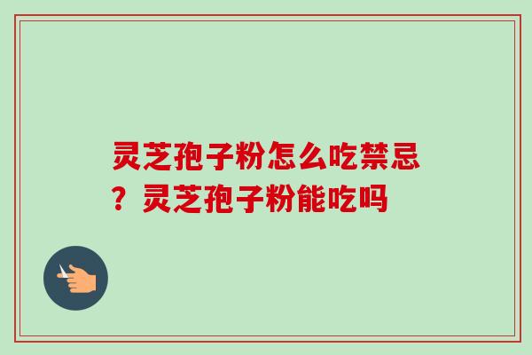 灵芝孢子粉怎么吃禁忌?灵芝孢子粉能吃吗-第1张图片-卓越灵芝孢子粉 灵芝孢子粉怎么吃禁忌?灵芝孢子粉能吃吗-第1张图片-卓越灵芝孢子粉