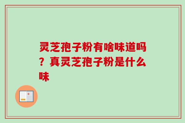 灵芝孢子粉有啥味道吗?真灵芝孢子粉是什么味-第1张图片-卓越灵芝孢子粉 灵芝孢子粉有啥味道吗?真灵芝孢子粉是什么味-第1张图片-卓越灵芝孢子粉