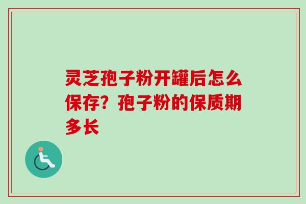 灵芝孢子粉开罐后怎么保存?孢子粉的保质期多长-第1张图片-卓越灵芝孢子粉 灵芝孢子粉开罐后怎么保存?孢子粉的保质期多长-第1张图片-卓越灵芝孢子粉