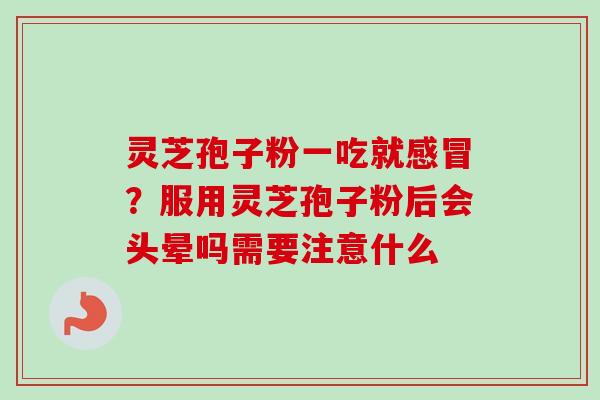 灵芝孢子粉一吃就感冒?服用灵芝孢子粉后会头晕吗需要注意什么-第1张图片-卓越灵芝孢子粉 灵芝孢子粉一吃就感冒?服用灵芝孢子粉后会头晕吗需要注意什么-第1张图片-卓越灵芝孢子粉