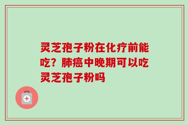灵芝孢子粉在化疗前能吃?肺癌中晚期可以吃灵芝孢子粉吗-第1张图片-卓越灵芝孢子粉 灵芝孢子粉在化疗前能吃?肺癌中晚期可以吃灵芝孢子粉吗-第1张图片-卓越灵芝孢子粉