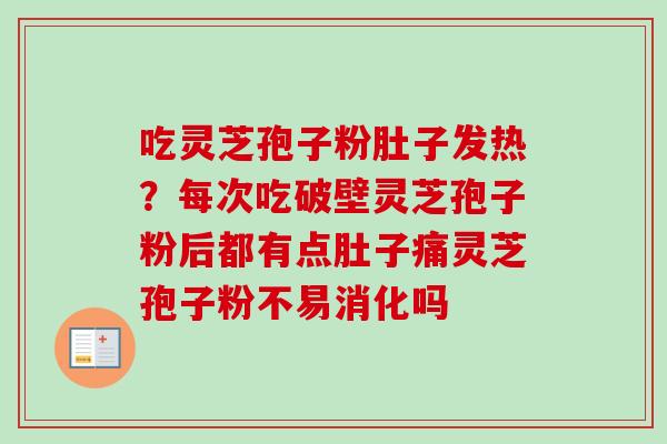 吃灵芝孢子粉肚子发热?每次吃破壁灵芝孢子粉后都有点肚子痛灵芝孢子粉不易消化吗-第1张图片-卓越灵芝孢子粉 吃灵芝孢子粉肚子发热?每次吃破壁灵芝孢子粉后都有点肚子痛灵芝孢子粉不易消化吗-第1张图片-卓越灵芝孢子粉