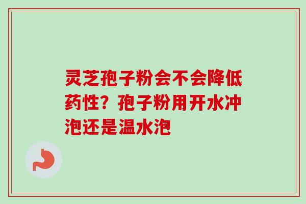 灵芝孢子粉会不会降低药性?孢子粉用开水冲泡还是温水泡-第1张图片-卓越灵芝孢子粉 灵芝孢子粉会不会降低药性?孢子粉用开水冲泡还是温水泡-第1张图片-卓越灵芝孢子粉