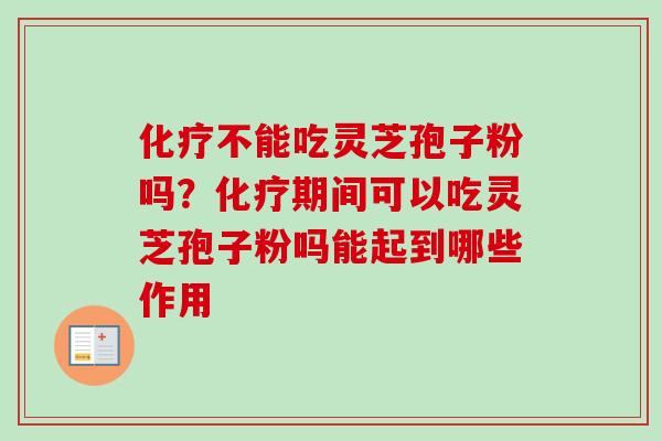 化疗不能吃灵芝孢子粉吗?化疗期间可以吃灵芝孢子粉吗能起到哪些作用-第1张图片-卓越灵芝孢子粉 化疗不能吃灵芝孢子粉吗?化疗期间可以吃灵芝孢子粉吗能起到哪些作用-第1张图片-卓越灵芝孢子粉