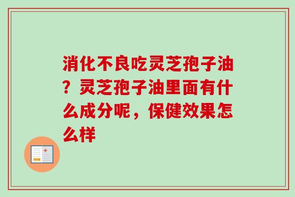 消化不良吃灵芝孢子油?灵芝孢子油里面有什么成分呢,保健效果怎么样-第1张图片-卓越灵芝孢子粉 消化不良吃灵芝孢子油?灵芝孢子油里面有什么成分呢,保健效果怎么样-第1张图片-卓越灵芝孢子粉