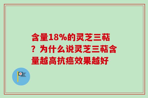 含量18%的灵芝三萜？为什么说灵芝三萜含量越高抗癌效果越好-第1张图片-卓越灵芝孢子粉