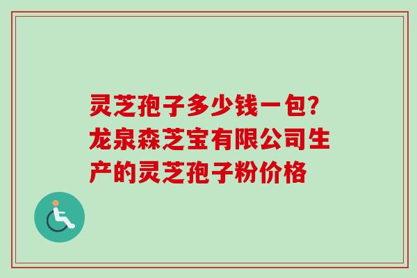 灵芝孢子多少钱一包?龙泉森芝宝有限公司生产的灵芝孢子粉价格-第1张图片-卓越灵芝孢子粉 灵芝孢子多少钱一包?龙泉森芝宝有限公司生产的灵芝孢子粉价格-第1张图片-卓越灵芝孢子粉