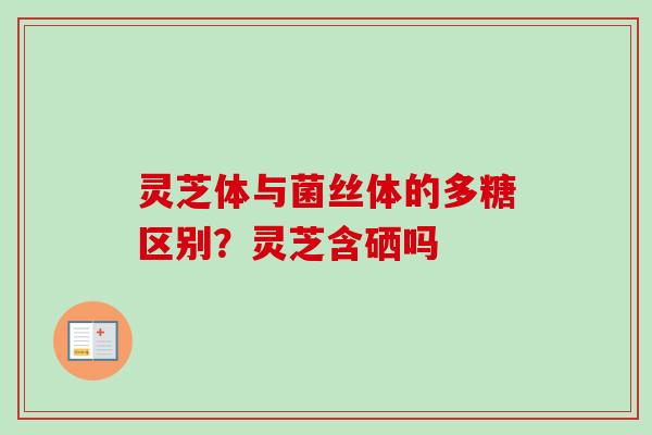 灵芝体与菌丝体的多糖区别?灵芝含硒吗-第1张图片-卓越灵芝孢子粉 灵芝体与菌丝体的多糖区别?灵芝含硒吗-第1张图片-卓越灵芝孢子粉