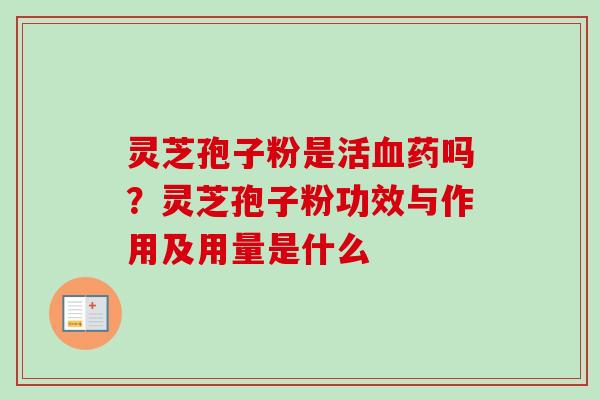 灵芝孢子粉是活血药吗？灵芝孢子粉功效与作用及用量是什么-第1张图片-卓越灵芝孢子粉