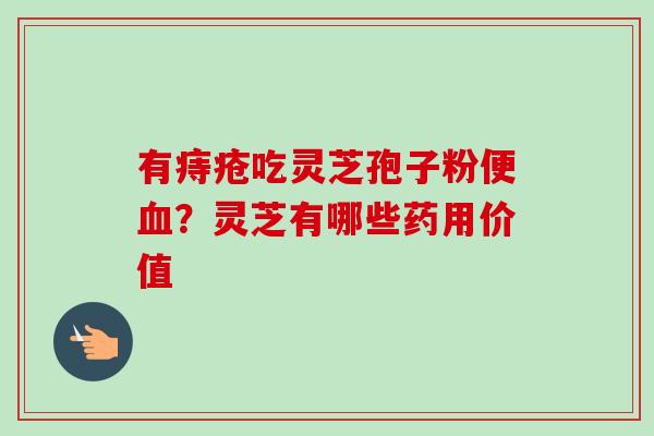 有痔疮吃灵芝孢子粉便血?灵芝有哪些药用价值-第1张图片-卓越灵芝孢子粉 有痔疮吃灵芝孢子粉便血?灵芝有哪些药用价值-第1张图片-卓越灵芝孢子粉