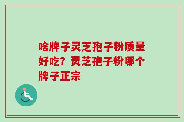 啥牌子灵芝孢子粉质量好吃?灵芝孢子粉哪个牌子正宗-第1张图片-卓越灵芝孢子粉 啥牌子灵芝孢子粉质量好吃?灵芝孢子粉哪个牌子正宗-第1张图片-卓越灵芝孢子粉