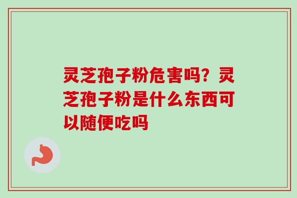灵芝孢子粉危害吗?灵芝孢子粉是什么东西可以随便吃吗-第1张图片-卓越灵芝孢子粉 灵芝孢子粉危害吗?灵芝孢子粉是什么东西可以随便吃吗-第1张图片-卓越灵芝孢子粉