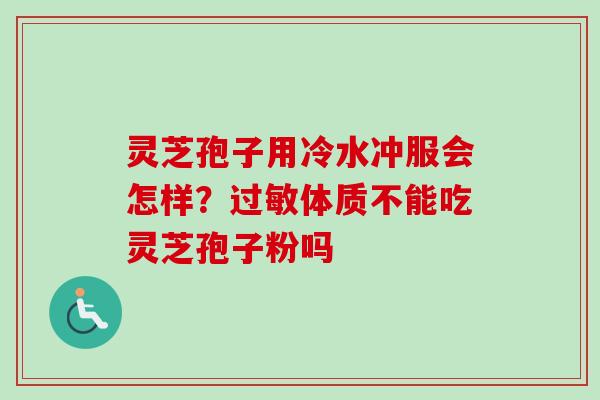 灵芝孢子用冷水冲服会怎样?过敏体质不能吃灵芝孢子粉吗-第1张图片-卓越灵芝孢子粉 灵芝孢子用冷水冲服会怎样?过敏体质不能吃灵芝孢子粉吗-第1张图片-卓越灵芝孢子粉