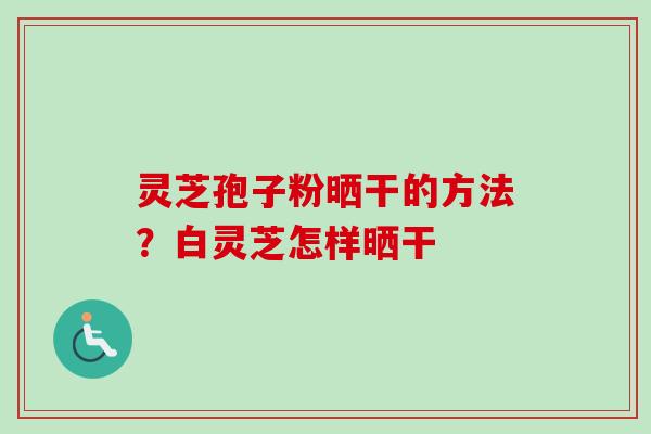 灵芝孢子粉晒干的方法?白灵芝怎样晒干-第1张图片-卓越灵芝孢子粉 灵芝孢子粉晒干的方法?白灵芝怎样晒干-第1张图片-卓越灵芝孢子粉