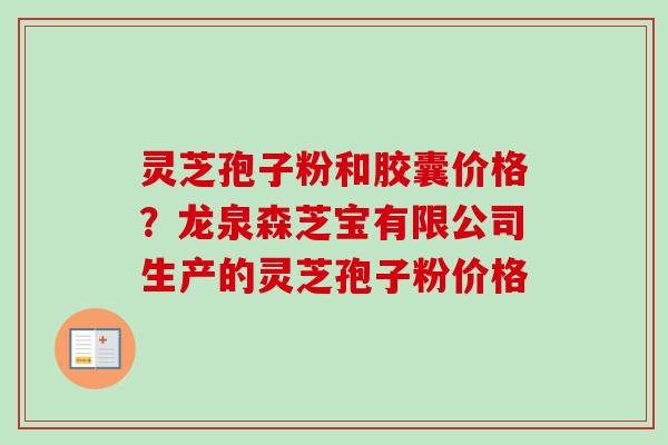 灵芝孢子粉和胶囊价格?龙泉森芝宝有限公司生产的灵芝孢子粉价格-第1张图片-卓越灵芝孢子粉 灵芝孢子粉和胶囊价格?龙泉森芝宝有限公司生产的灵芝孢子粉价格-第1张图片-卓越灵芝孢子粉