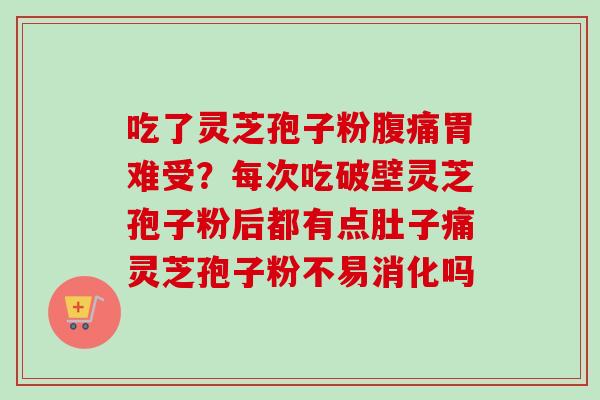 吃了灵芝孢子粉腹痛胃难受?每次吃破壁灵芝孢子粉后都有点肚子痛灵芝孢子粉不易消化吗-第1张图片-卓越灵芝孢子粉 吃了灵芝孢子粉腹痛胃难受?每次吃破壁灵芝孢子粉后都有点肚子痛灵芝孢子粉不易消化吗-第1张图片-卓越灵芝孢子粉