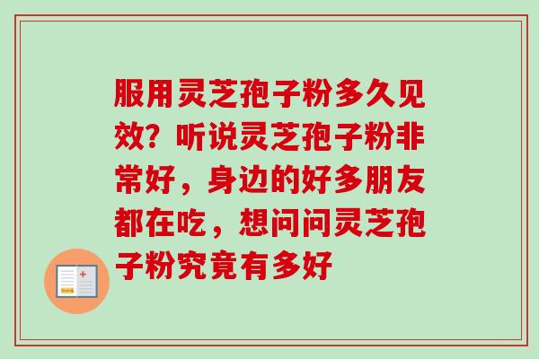 服用灵芝孢子粉多久见效？听说灵芝孢子粉非常好，身边的好多朋友都在吃，想问问灵芝孢子粉究竟有多好-第1张图片-卓越灵芝孢子粉