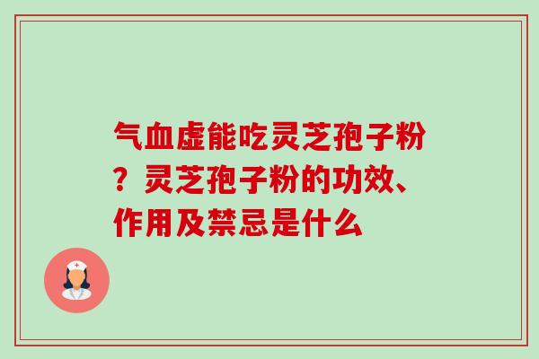 气血虚能吃灵芝孢子粉?灵芝孢子粉的功效、作用及禁忌是什么-第1张图片-卓越灵芝孢子粉 气血虚能吃灵芝孢子粉?灵芝孢子粉的功效、作用及禁忌是什么-第1张图片-卓越灵芝孢子粉