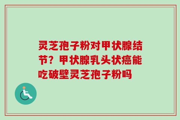 灵芝孢子粉对甲状腺结节?甲状腺乳头状癌能吃破壁灵芝孢子粉吗-第1张图片-卓越灵芝孢子粉 灵芝孢子粉对甲状腺结节?甲状腺乳头状癌能吃破壁灵芝孢子粉吗-第1张图片-卓越灵芝孢子粉