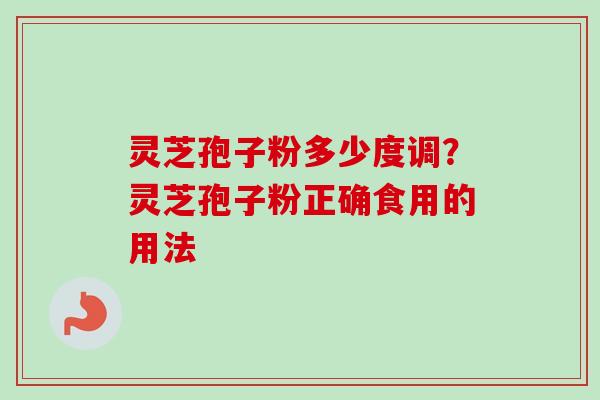 灵芝孢子粉多少度调?灵芝孢子粉正确食用的用法-第1张图片-卓越灵芝孢子粉 灵芝孢子粉多少度调?灵芝孢子粉正确食用的用法-第1张图片-卓越灵芝孢子粉