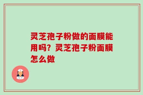 灵芝孢子粉做的面膜能用吗？灵芝孢子粉面膜怎么做-第1张图片-卓越灵芝孢子粉