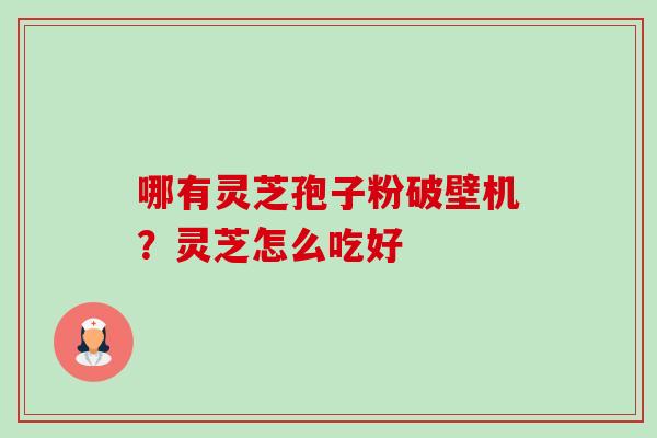 哪有灵芝孢子粉破壁机?灵芝怎么吃好-第1张图片-卓越灵芝孢子粉 哪有灵芝孢子粉破壁机?灵芝怎么吃好-第1张图片-卓越灵芝孢子粉