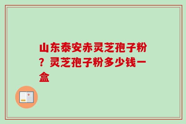 山东泰安赤灵芝孢子粉?灵芝孢子粉多少钱一盒-第1张图片-卓越灵芝孢子粉 山东泰安赤灵芝孢子粉?灵芝孢子粉多少钱一盒-第1张图片-卓越灵芝孢子粉